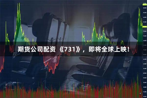 期货公司配资 《731》，即将全球上映！