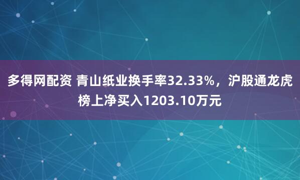 多得网配资 青山纸业换手率32.33%，沪股通龙虎榜上净买入1203.10万元