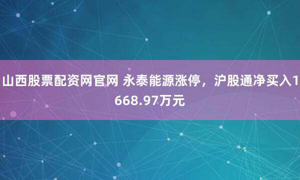 山西股票配资网官网 永泰能源涨停,沪股通净买入1668.97万元
