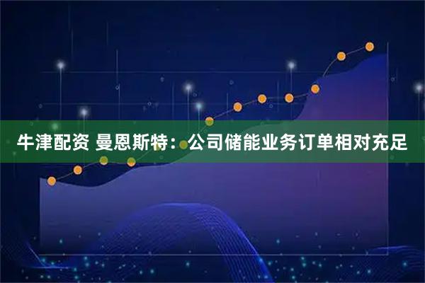 牛津配资 曼恩斯特：公司储能业务订单相对充足