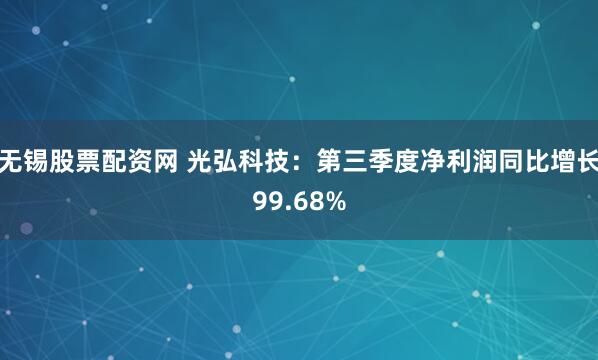 无锡股票配资网 光弘科技：第三季度净利润同比增长99.68%