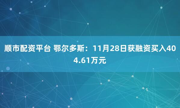 顺市配资平台 鄂尔多斯：11月28日获融资买入404.61万元