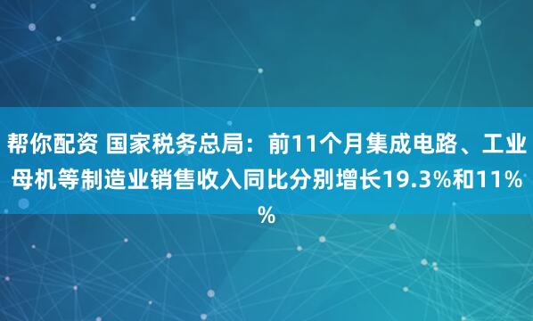 帮你配资 国家税务总局:前11个月集成电路、工业母机等制造业销售收入同比分别增长19.3%和11%