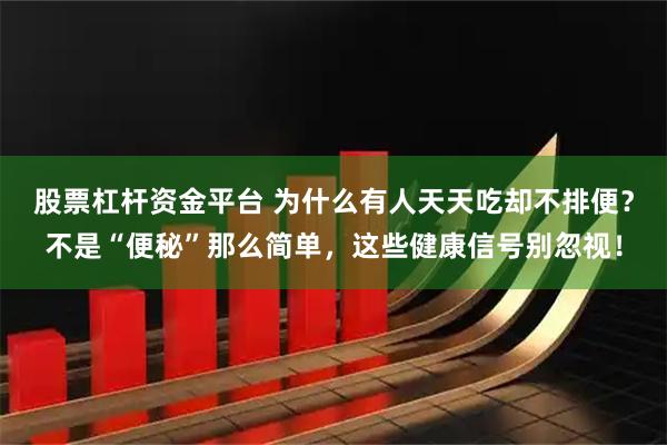 股票杠杆资金平台 为什么有人天天吃却不排便？不是“便秘”那么简单，这些健康信号别忽视！