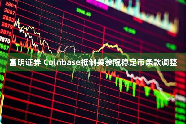 富明证券 Coinbase抵制美参院稳定币条款调整