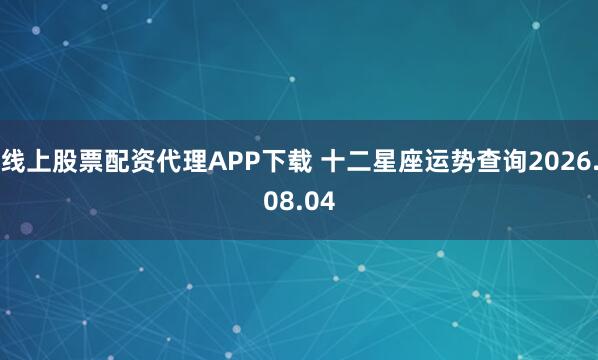 线上股票配资代理APP下载 十二星座运势查询2026.08.04
