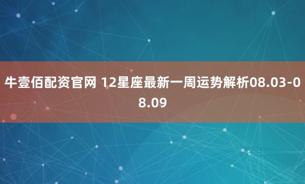 牛壹佰配资官网 12星座最新一周运势解析08.03-08.09